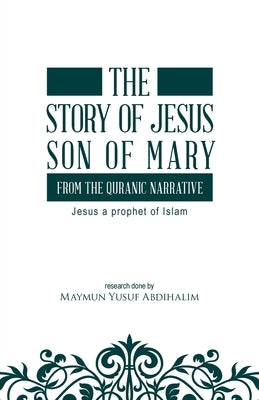 The story of Jesus son of Mary, from the Quranic narrative: Jesus a prophet of islam by Abdihalim, Maymun Yusuf