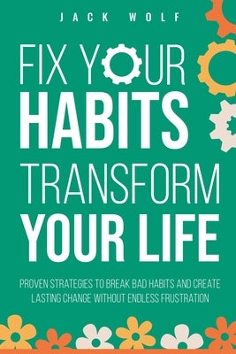 Fix Your Habits, Transform Your Life by Wolf, Jack