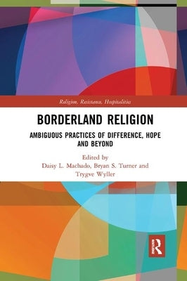 Borderland Religion: Ambiguous Practices of Difference, Hope and Beyond by Machado, Daisy L.