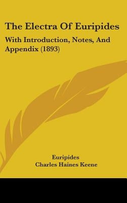 The Electra Of Euripides: With Introduction, Notes, And Appendix (1893) by Euripides