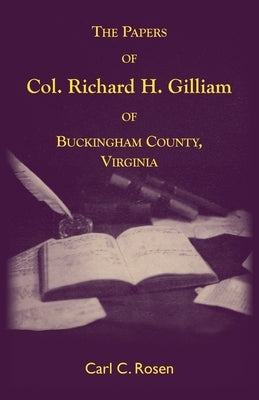 The Papers Of Col. Richard H. Gilliam Of Buckingham County, Virginia by Rosen, Carl