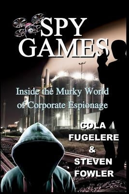 Spy Games: Inside the Murky World of Corporate Espionage by Fugelere, Cola