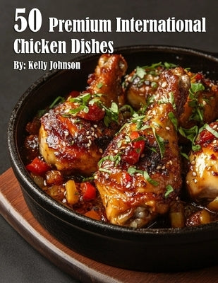 50 Premium International Chicken Dishes by Johnson, Kelly