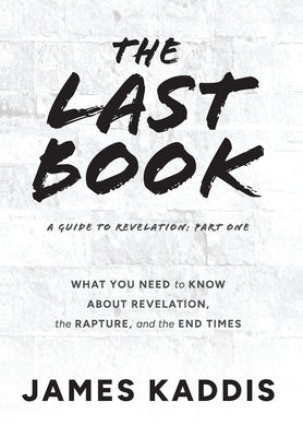 The Last Book: What You Need to Know About Revelation, the Rapture, and the End Times by Kaddis, James