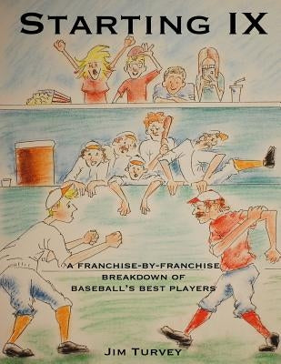 Starting IX: A Franchise-by-Franchise Breakdown of Baseball's Best Players by Turvey, Jim