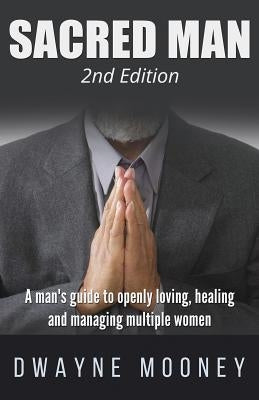 Sacred Man: A Man's Guide to Openly Loving, Healing, and Managing Multiple Women by Mooney, Dwayne