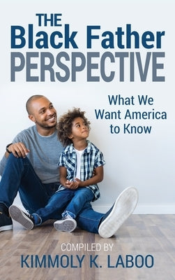 The Black Father Perspective: What we want America to know by Laboo, Kimmoly K.