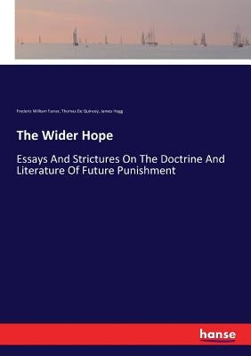 The Wider Hope: Essays And Strictures On The Doctrine And Literature Of Future Punishment by Farrar, Frederic William