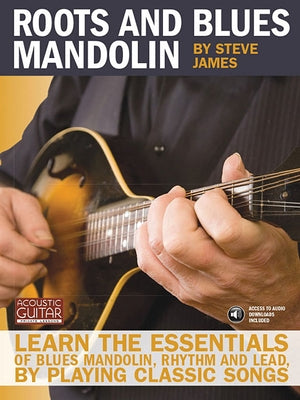 Roots and Blues Mandolin: Learn the Essentials of Blues Mandolin - Rhythm & Lead - By Playing Classic Songs [With CD (Audio)] by James, Steve
