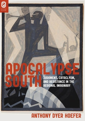 Apocalypse South: Judgment, Cataclysm, and Resistance in the Regional Imaginary by Hoefer, Anthony Dyer