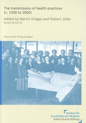 The Transmission of Health Practices (C. 1500 to 2000) by Dinges, Martin