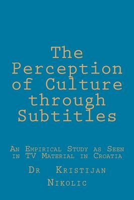 The Perception of Culture through Subtitles: An Empirical Study as Seen in TV Material in Croatia by Nikolic, Kristijan