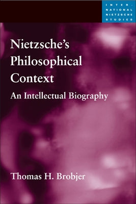 Nietzsche's Philosophical Context: An Intellectual Biography by Brobjer, Thomas H.