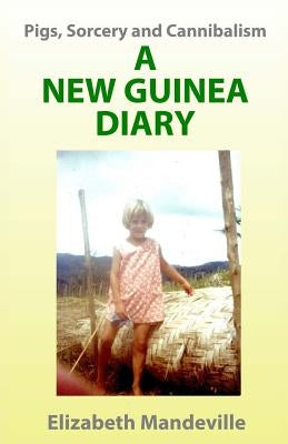 Pigs, Sorcery and Cannibalism: a New Guinea Diary by Mandeville, Elizabeth K.