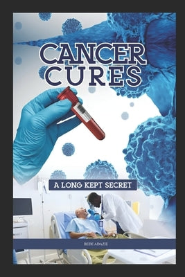 Cancer Cures,: A Long kept Secret by Adazie, Bede