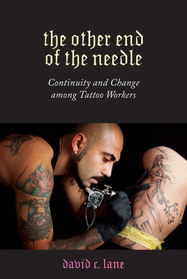 The Other End of the Needle: Continuity and Change Among Tattoo Workers by Lane, David C.