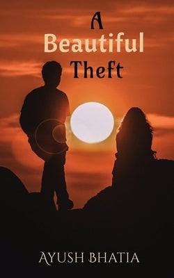 A Beautiful Theft by Bhatia, Ayush