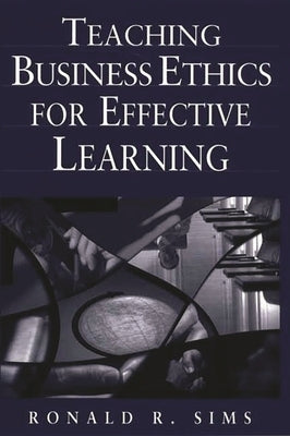 Teaching Business Ethics for Effective Learning by Sims, Ronald R.