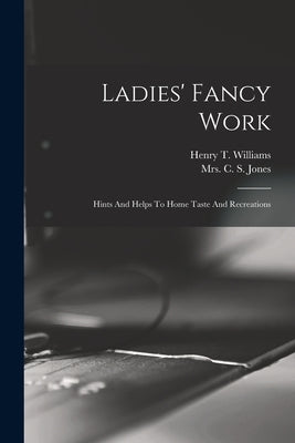 Ladies' Fancy Work: Hints And Helps To Home Taste And Recreations by Mrs C S Jones