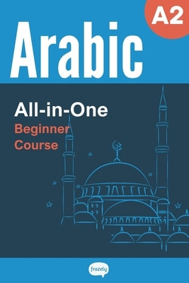 All-in-One Arabic Course - Beginner (A2) - Learn Arabic Vocabulary & Grammar: Arabic Vocabulary in Context, Easy Arabic Grammar, Useful Expressions, S by Frazely, Alex