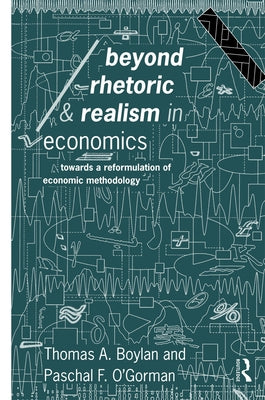 Beyond Rhetoric and Realism in Economics: Towards a Reformulation of Methodology by Boylan, Thomas