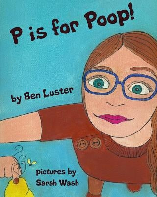 P Is For Poop: An Alphabet Book For The Kid In Us All by Luster, Ben