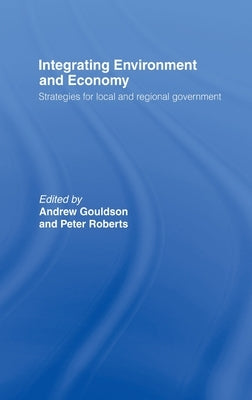 Integrating Environment and Economy: Strategies for Local and Regional Government by Gouldson, Andrew