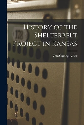 History of the Shelterbelt Project in Kansas by Alden, Vera Carney