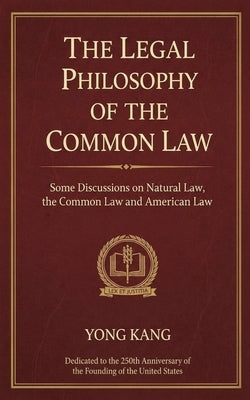 The Legal Philosophy of the Common Law: Some Discussions on Natural Law, the Common Law, and American Law by Kang, Yong