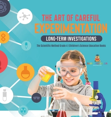 The Art of Careful Experimentation: Long-Term Investigations The Scientific Method Grade 4 Children's Science Education Books by Baby Professor