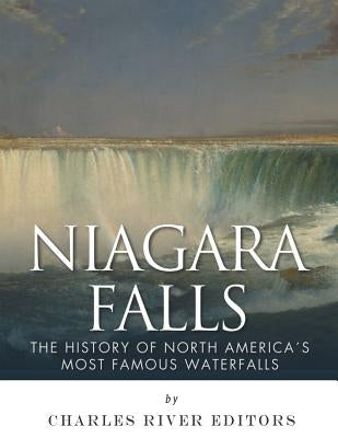 Niagara Falls: The History of North America's Most Famous Waterfalls by Charles River