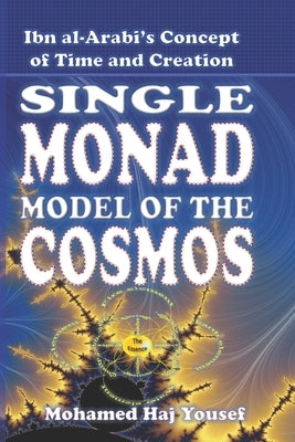 The Single Monad Model of the Cosmos: Ibn Arabi's Concept of Time and Creation by Haj Yousef, Mohamed