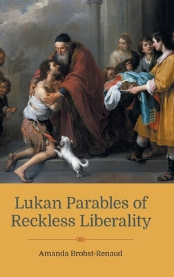 Lukan Parables of Reckless Liberality by Brobst-Renaud, Amanda