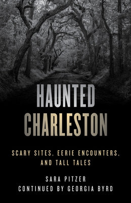 Haunted Charleston: Scary Sites, Eerie Encounters, and Tall Tales by Pitzer, Sara