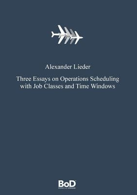 Three Essays on Operations Scheduling with Job Classes and Time Windows by Lieder, Alexander