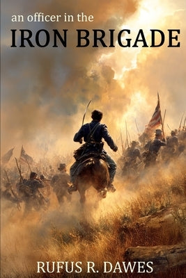 An Officer in the Iron Brigade (Abridged, Annotated) by Dawes, Rufus R.