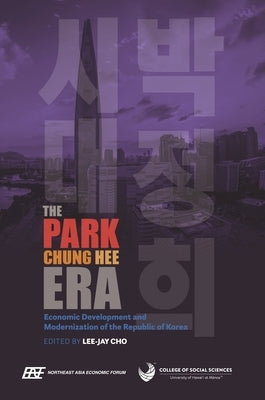 The Park Chung Hee Era: Economic Development and Modernization of the Republic of Korea by Cho, Lee-Jay