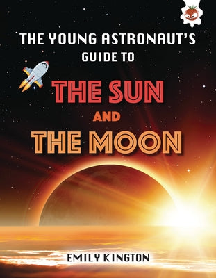 The Young Astronaut's Guide to the Sun and the Moon by Kington, Emily