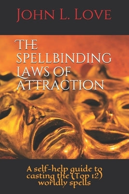 The spellbinding Laws of attraction: A Self-Help guide to casting the (Top 12) worldly spells by Love, John Lee