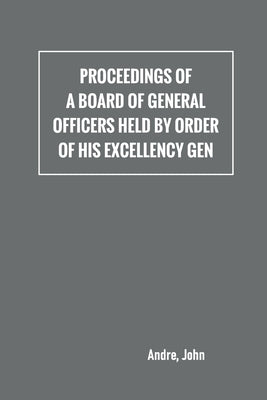 Proceedings of a board of general officers held by order of His Excellency Gen. by André, John