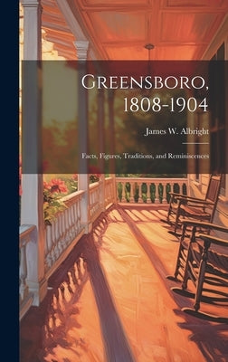 Greensboro, 1808-1904: Facts, Figures, Traditions, and Reminiscences by Albright, James W.