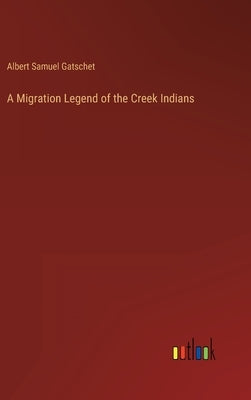 A Migration Legend of the Creek Indians by Gatschet, Albert Samuel