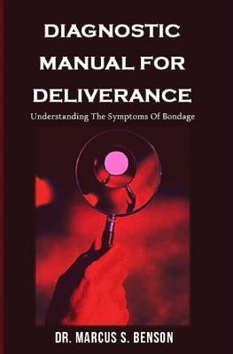 Diagnosistic Manual For Deliverance: Understanding The Symptoms Of Bondage by Benson, Marcus S.