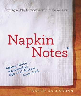 Napkin Notes: Make Lunch Meaningful, Life Will Follow by Callaghan, W. Garth