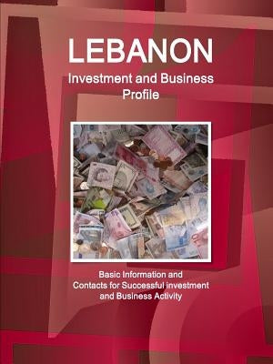 Lebanon Investment and Business Profile - Basic Information and Contacts for Successful investment and Business Activity by Ibp, Inc