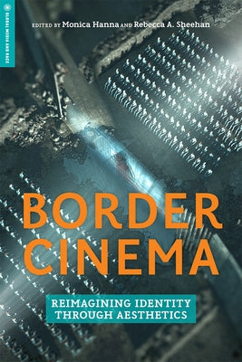 Border Cinema: Reimagining Identity Through Aesthetics by Hanna, Monica
