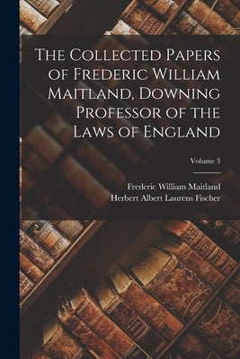 The Collected Papers of Frederic William Maitland, Downing Professor of the Laws of England; Volume 3 by Maitland, Frederic William 1850-1906