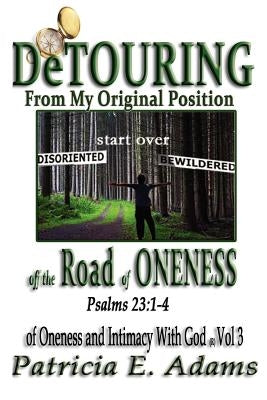 Detouring off the Road of Oneness: From My Original Position Of Oneness And Intimacy With God by Adams, Patricia E.