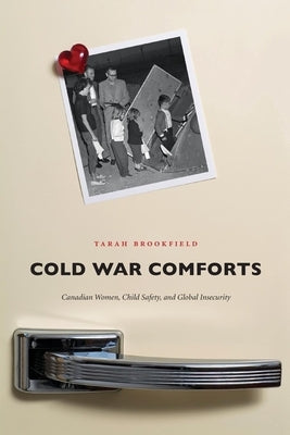 Cold War Comforts: Canadian Women, Child Safety, and Global Insecurity by Brookfield, Tarah