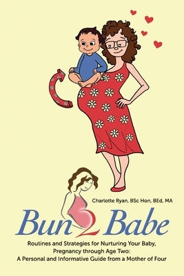 Bun 2 Babe: Routines and Strategies for Nurturing Your Baby, Pregnancy through Age Two: A Personal and Informative Guide from a Mother of Four by Ryan, Bsc Bed